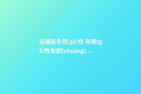店鋪起名個(gè)性 有個(gè)性有創(chuàng)意的店鋪名字-第1張-店鋪起名-玄機(jī)派